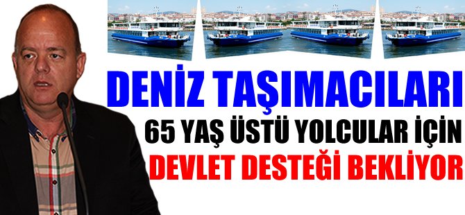 Deniz taşımacıları 65 yaş üstü yolcular için devletten destek bekliyorlar