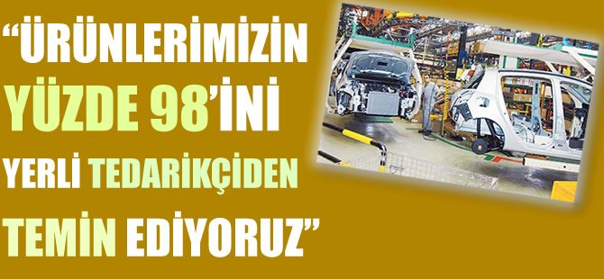 Ürünlerimizin yüzde 98'ini yerli tedarikçiden temin ediyoruz