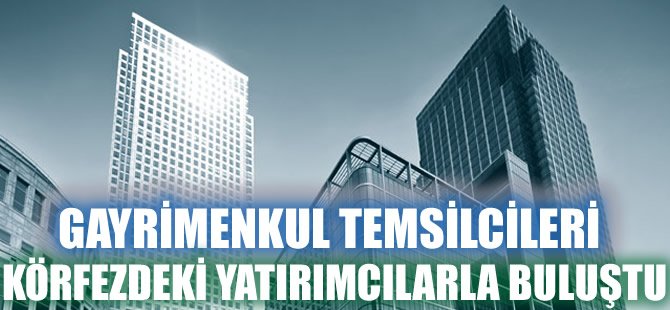 Gayrimenkul Sektörü Temsilcileri Körfez Yatırımcıları ile buluştu