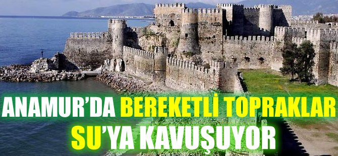 Anamur'da Bereketli Topraklar Su'ya kavuşuyor