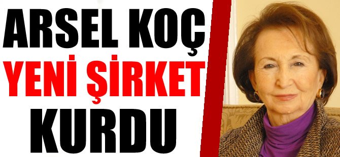 Arsel Koç yeni Şirket kurdu