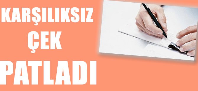 Karşılıksız çek patladı!