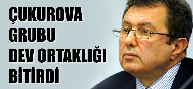 Çukurova Grubu dev ortaklığı bitirdi