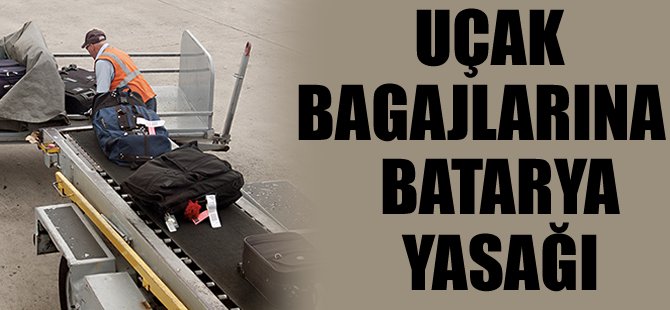 Bagajlarda artık batarya yasak
