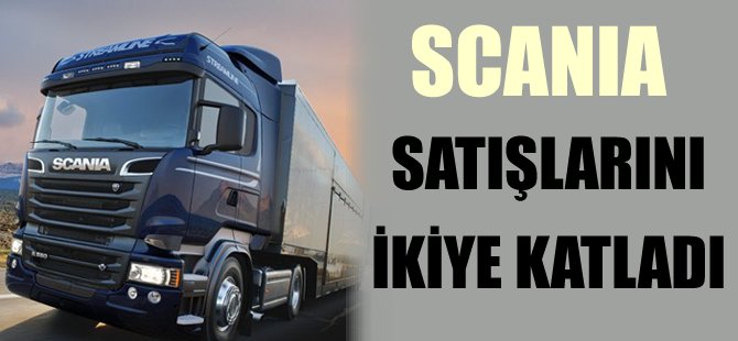 Scania, satışlarını ikiye katladı