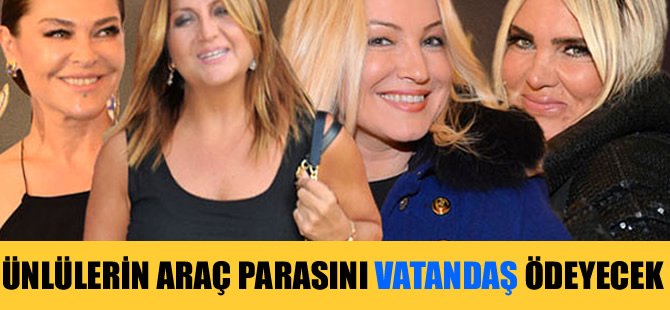 Lüks araçlara Ünlüler bindi parasını Vatandaş ödeyecek