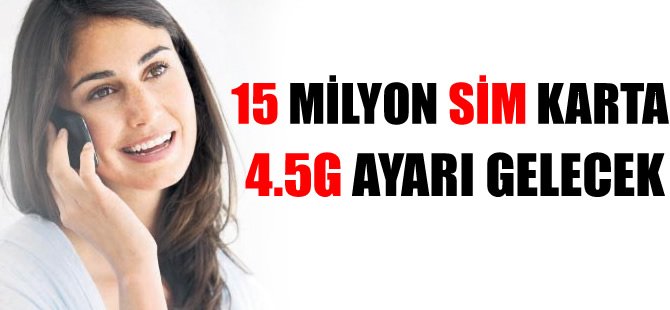 15 milyon sim karta 4.5G ayarı gelecek