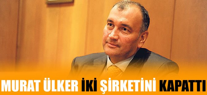 Murat Ülker hangi iki şirketini kapattı?