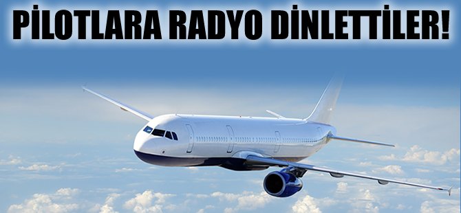 Pilotlara radyo dinlettiler
