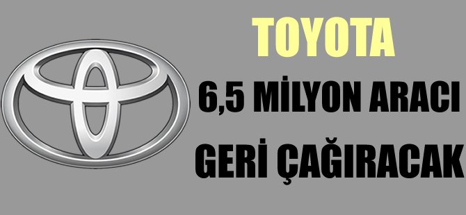 Toyota 6,5 milyon aracı geri çağıracak
