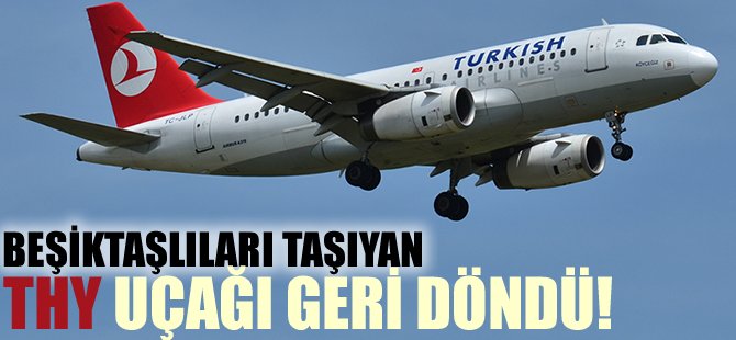 Beşiktaşlıları taşıyan THY uçağı geri döndü!