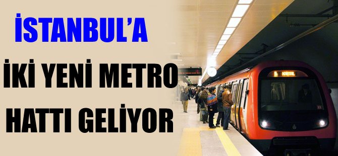 İstanbul'a iki yeni metro hattı geliyor