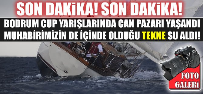 Bodrum Cup Yarışları'na katılan EFESİ Teknesi, Kardak açıklarında su alarak batma tehlikesi geçirdi