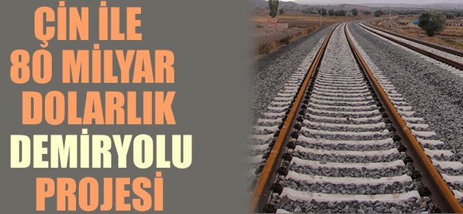 Çin ile 40 milyar dolarlık demiryolu projesi