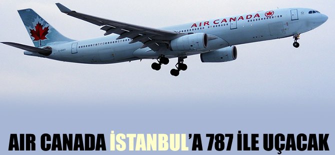 Air Canada İstanbul'a 787 ile uçacak