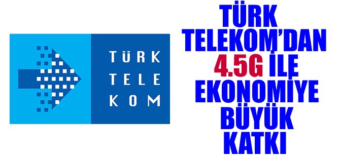 Türk Telekom Grubu’ndan 4.5G ile Türkiye ekonomisine büyük katkı