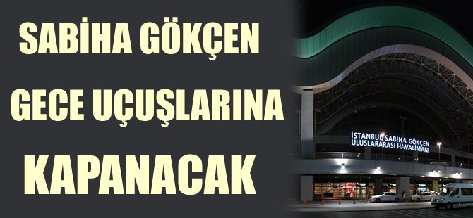 Sabiha Gökçen, gece uçuşlarına kapanacak
