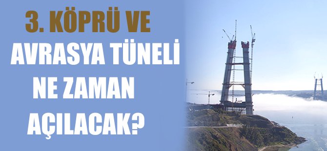 3. Köprü ve Avrasya Tüneli ne zaman açılacak?