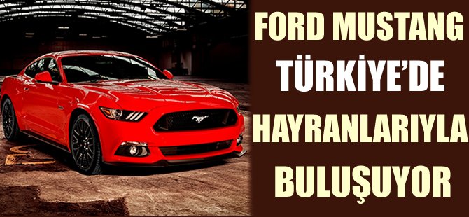 Amerikan efsanesi Ford Mustang Türkiye’de tutkunlarıyla buluşuyor