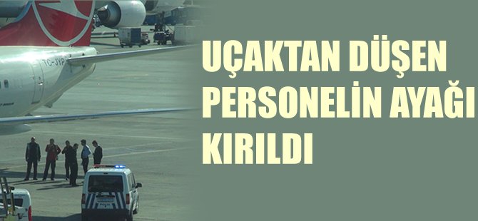Uçaktan düşen personelin bileği kırıldı