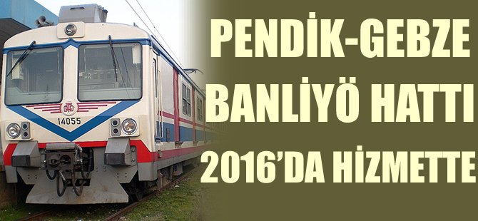 Pendik-Gebze Banliyö Hattı 2016’da Hizmette