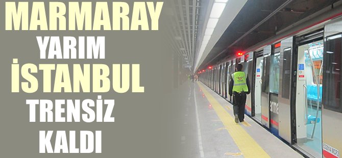 Marmaray yarım, İstanbul trensiz kaldı
