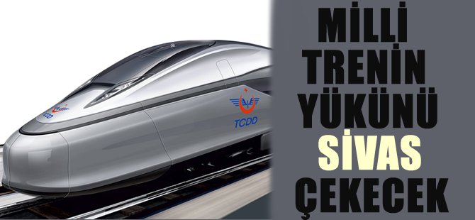 Milli trenin yükünü Sivas çekecek