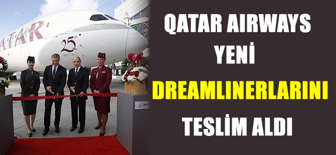 Qatar Airways, Boeing 787 dreamlinerlarını teslim aldı