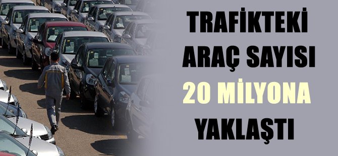 Trafikteki araç sayısı 20 milyona yaklaştı