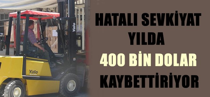 Hatalı sevkiyat, yılda 400 bin dolar kaybettiriyor