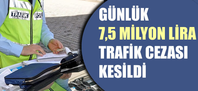 Günlük 7,5 milyon lira trafik cezası kesildi
