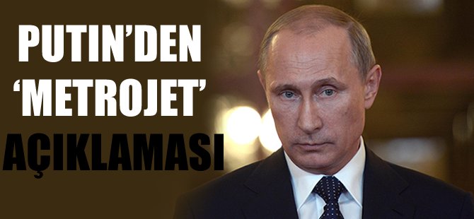 Putin'den 'Metrojet' açıklaması
