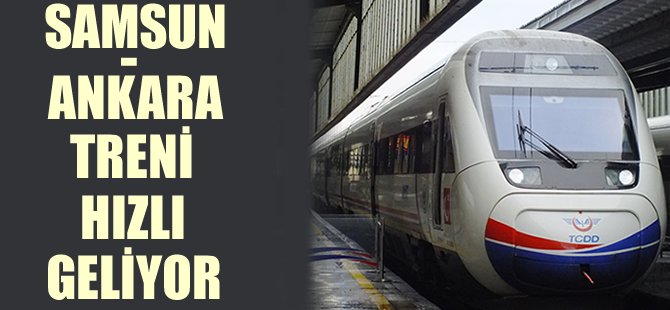 Samsun-Ankara treni hızlı geliyor