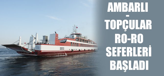 Ambarlı-Topçular Ro-ro seferleri başladı