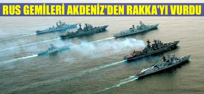 "Rus gemileri IŞİD'in kalbi Rakka'yı Akdeniz'den vurdu"