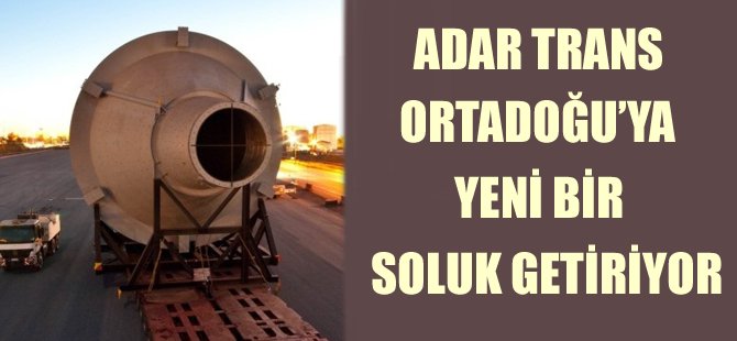 Adar Trans, Ortadoğu’ya yeni bir soluk getiriyor