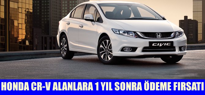 Honda CR-V alanlar ödemeye 1 yıl sonra başlıyor