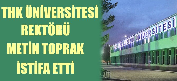 THK Üniversitesi Rektörü Metin Toprak istifa etti