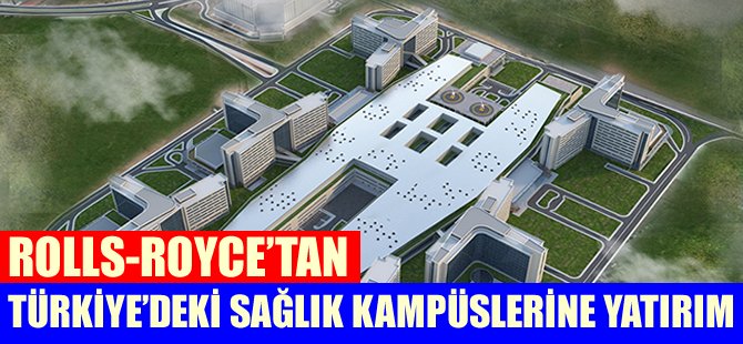 Rolls-Royce'tan Türkiye'deki Sağlık Kampüslerine yatırım