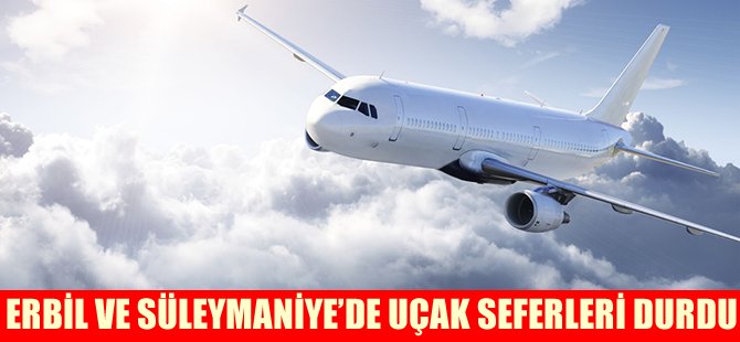 Erbil ve Süleymaniye'de uçak seferleri durdu
