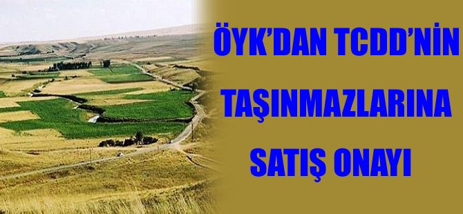 ÖYK’dan TCDDnin taşınmazlarına satış onayı