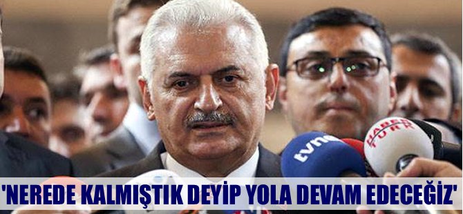 Binali Yıldırım: Nerede kalmıştık deyip yola devam edeceğiz