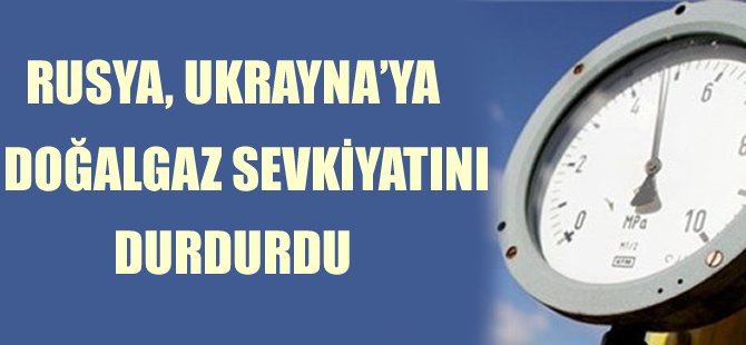 Rusya, Ukrayna'ya doğalgaz sevkiyatını durdurdu