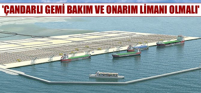 Yusuf Öztürk: Çandarlı Limanı gemi bakım ve onarım limanı olmalı