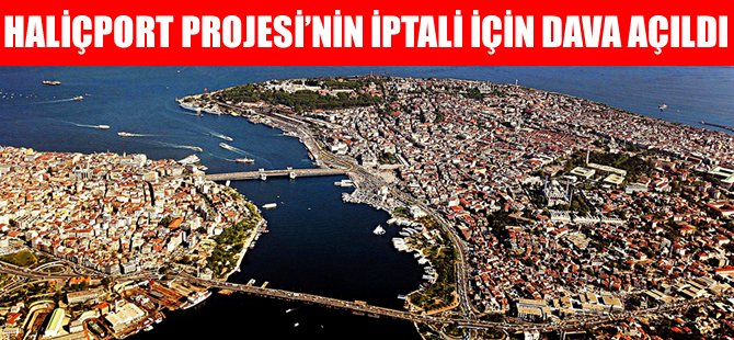 Haliçport Projesi'nin iptali için dava açıldı