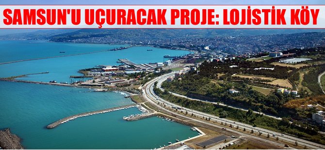 Samsun Lojistik Köy Projesi ile bölgesel avantajını artıracak