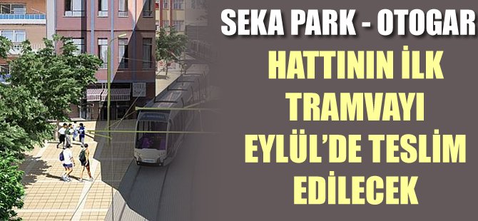 SEKA Park-Otogar hattının ilk tramvay aracı 16 Eylül 2016’da teslim edilecek