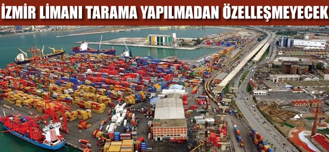 "İzmir Limanı tarama yapılmadan özelleştirilemez"