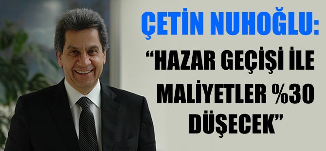 Nuhoğlu: Hazar geçişi ile maliyetler %30 düşecek
