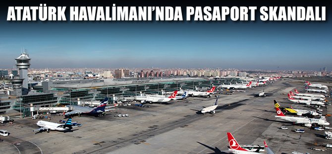 Atatürk Havalimanı'nda pasaport kontrolü skandalı